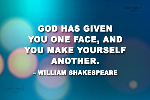 God has given you one face, and you make yourself another. William Shakespeare