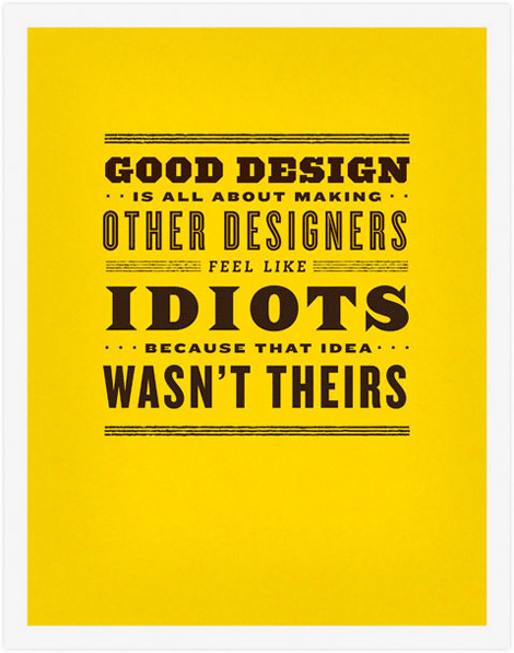 Good design is all about making other designers feel like idiots because that idea wasn’t theirs