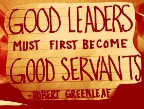 Good leaders must first become good servants. Robert K. Greenleaf