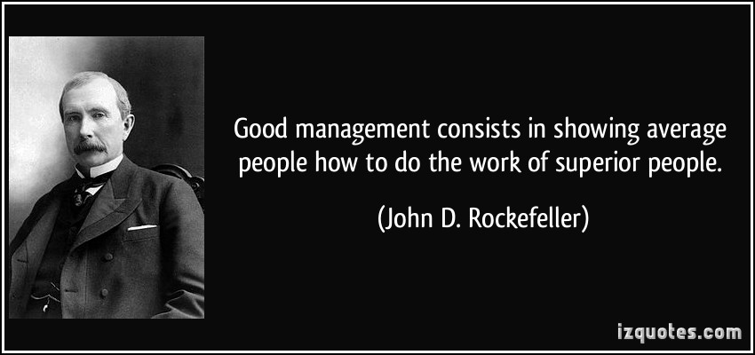 Good management consists in showing average people how to do the work of superior people. John D. Rockefeller