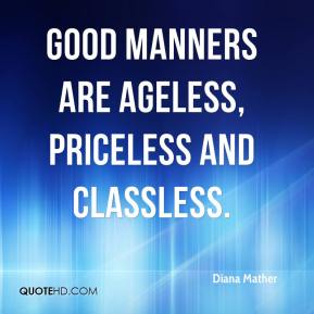 Good manners are ageless, priceless and classless. Diana Mather