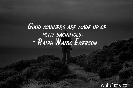 Good manners are made up of petty sacrifices. Ralph Waldo Emerson