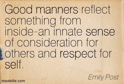 Good manners reflect something from inside-an innate sense of consideration for others and respect for self. respect, self, good, manners, sense. Emily Post