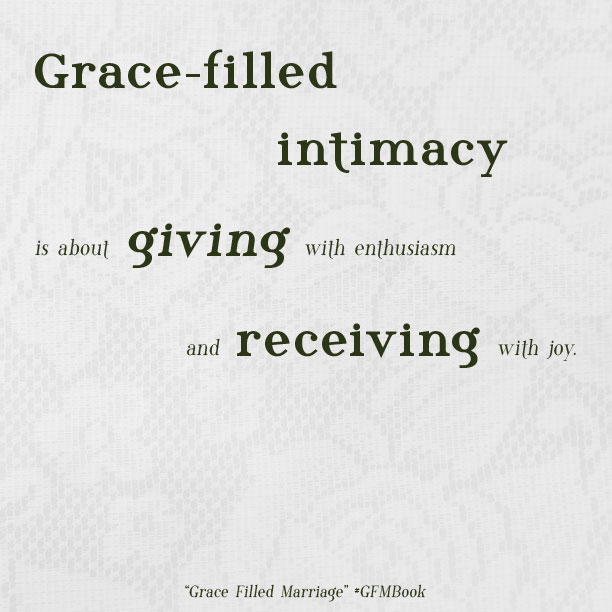 Grace filled intimacy is about giving with enthusiasm and receiving with joy.