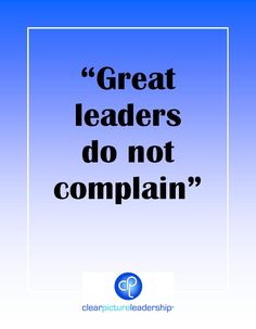 Great Leaders do not complain