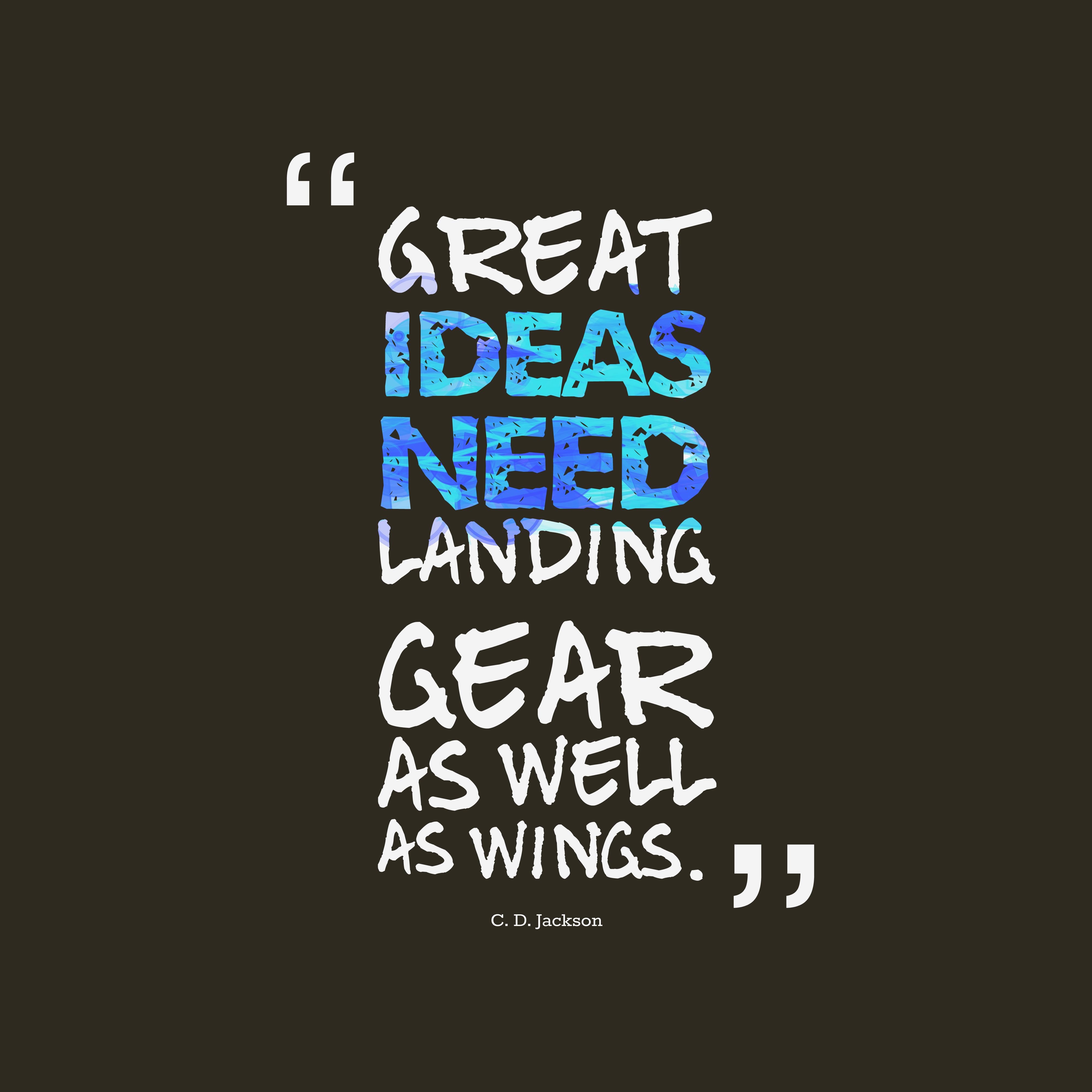 Great ideas need landing gear as well as wings. C.D. Jackson