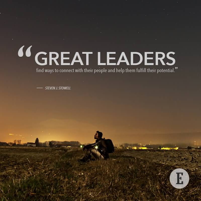 Great leaders find ways to connect with their people and help them fulfill their potential. Steven J. Stowell