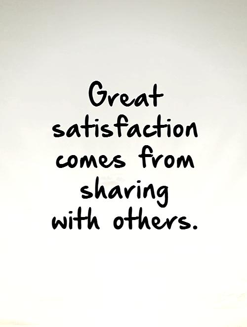 Great satisfaction comes from sharing with others
