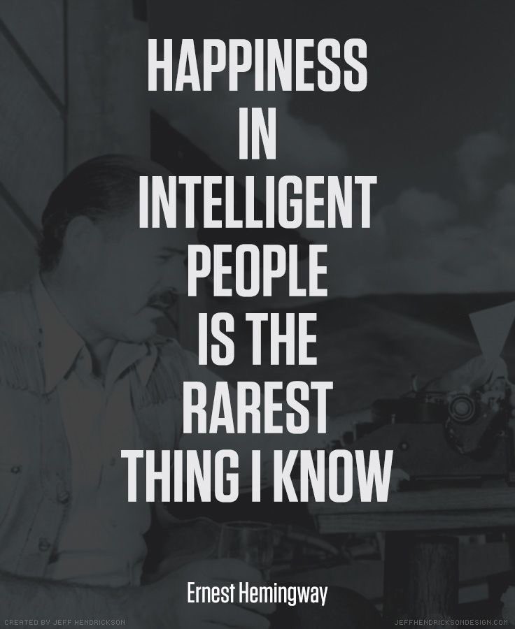 Happiness in intelligent people is the rarest thing i know. Ernest Hemingway