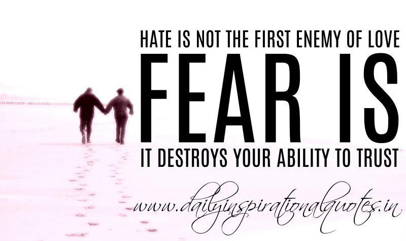 Hate is not the first enemy of love. Fear is. It destroys your ability to trust.