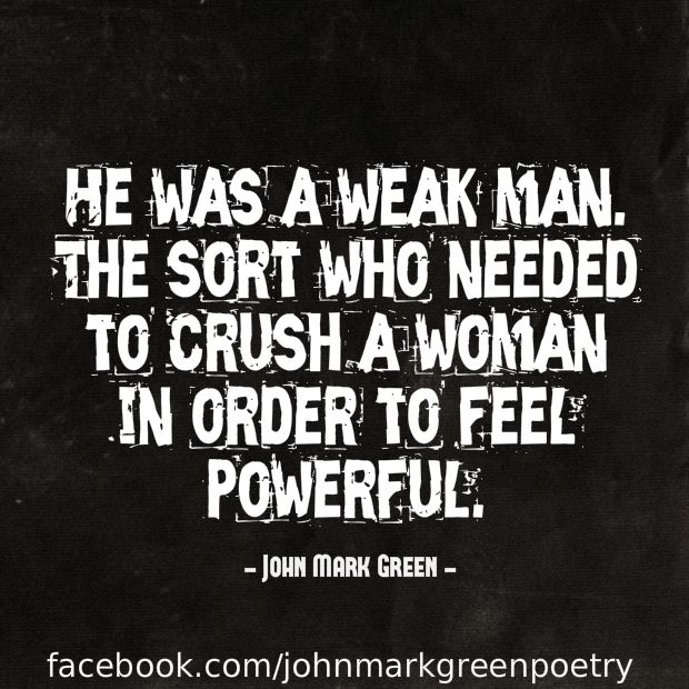 He was a weak man. The sort who needed to crush a woman in order to feel powerful. John Mark Green