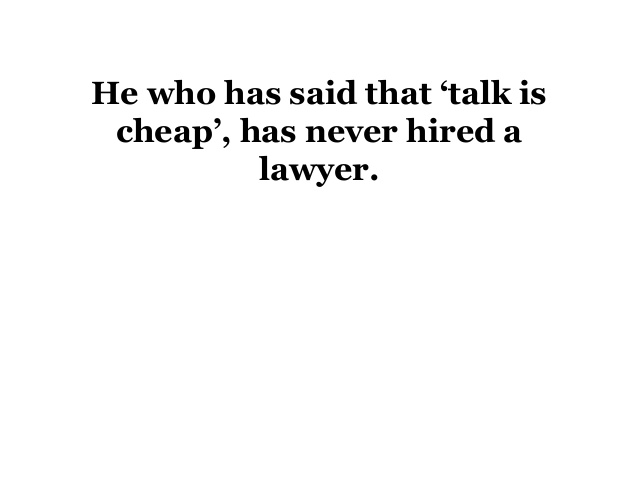 He who has said that 'talk is cheap', has never hired a lawyer