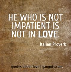 He who is not impatient is not in love