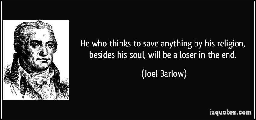 He who thinks to save anything by his religion, besides his soul, will be a loser in the end. Joel Barlow