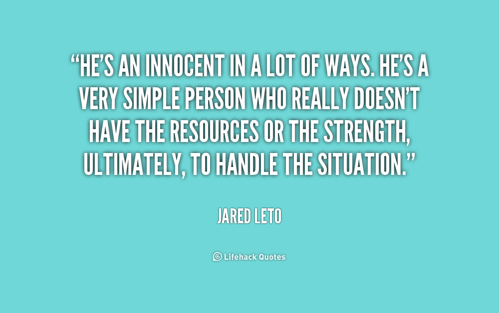 He’s an innocent in a lot of ways. He’s a very simple person who really doesn’t have the resources or the strength, ultimately, to handle the situation. Jared Leto