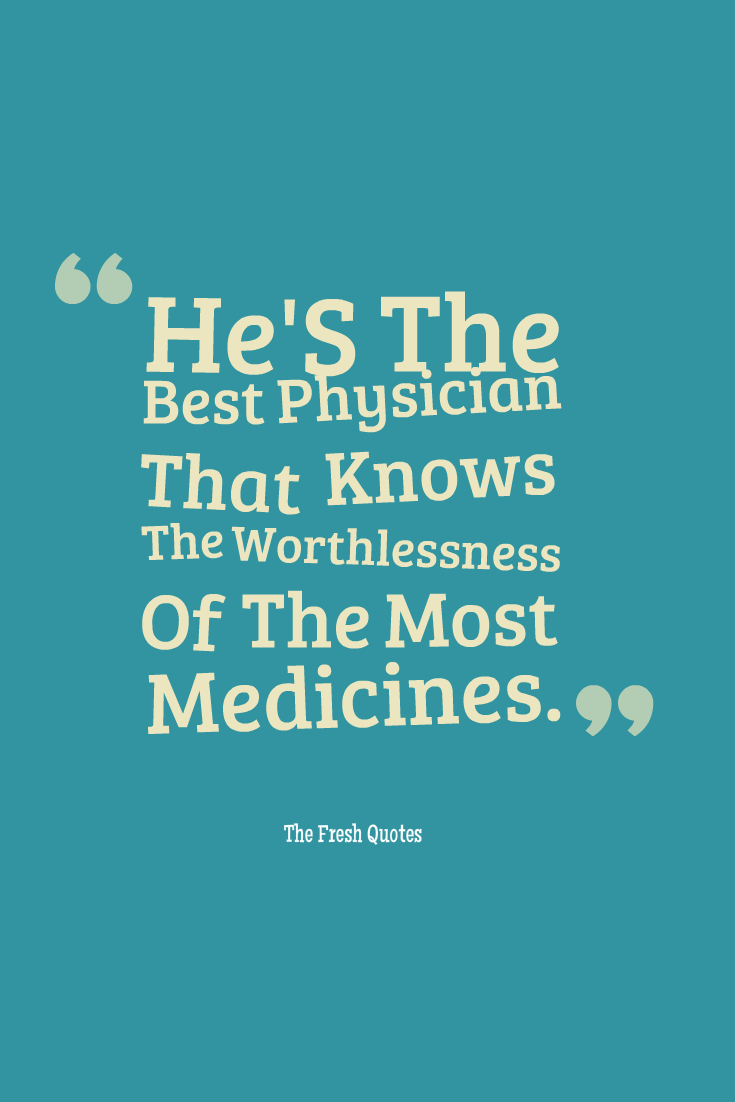 He’s the best physician that knows the worthlessness of the most medicines