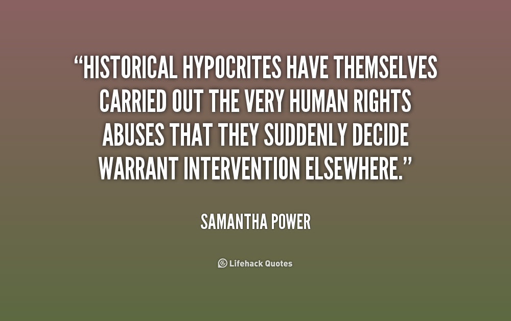 Historical hypocrites have themselves carried out the very human rights abuses that they suddenly decide warrant intervention elsewhere. Samantha Power
