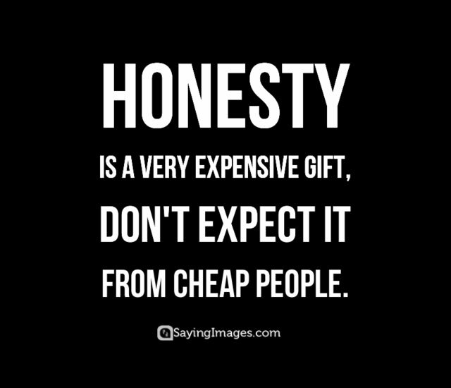 Honesty is a very expensive gift, Don't expect it from cheap people