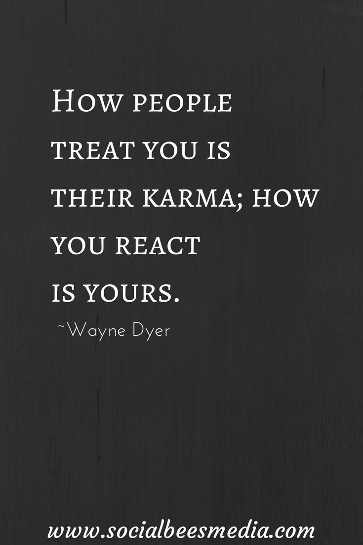 How people treat you is their karma how you react is yours. Wayne Dyer