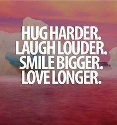 Hug Harder Laugh Louder Smile Bigger Love Longer