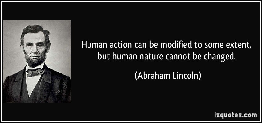 Human action can be modified to some extent, but human nature cannot be changed. Abraham Lincoln
