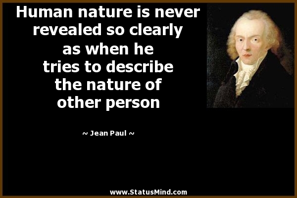 Human nature is never revealed so clearly as when he tries to describe the nature of other person. Jean Paul