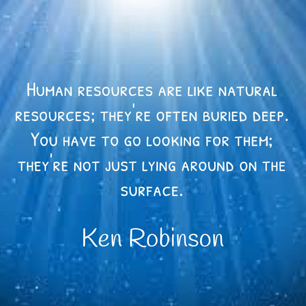 Human resources are like natural resources; they're often buried deep. You have to go looking for them they're not just... Ken Robinson