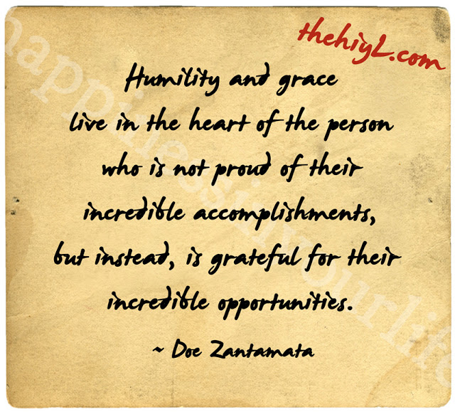 Humility and grace live in the heart of the person who is not proud of their incredible accomplishments, but instead, is grateful for their incredible.. Doe Zantamata