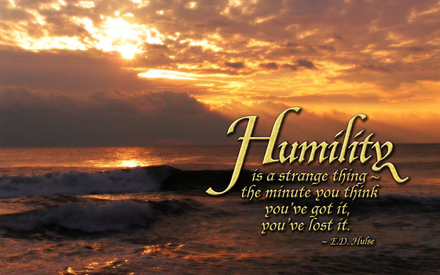 Humility is a strange thing – the minute you think you got it, you’ve lost it. E.D. Hulse