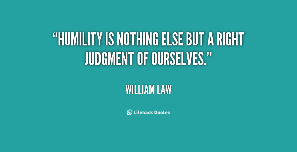 Humility is nothing else but a right judgement of ourselves. William Law