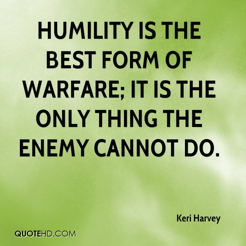 Humility is the best form of warfare; it is the only thing the enemy cannot do. Keri Harvey