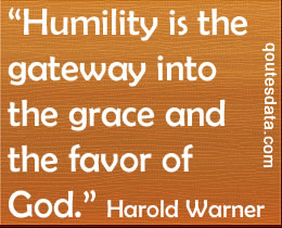 Humility is the gateway into the grace and the favor of God. Harold Warner