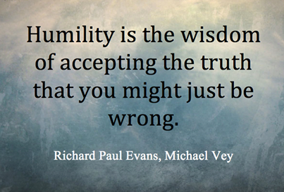 Humility is the wisdom of accepting the truth that you might just be wrong. Richard Paul Evans