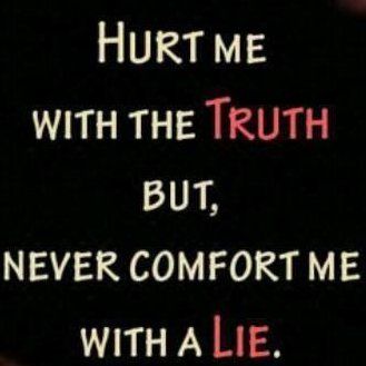Hurt me with the Truth, Never comfort me with a Lie