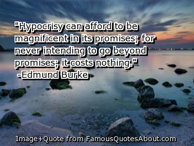 Hypocrisy can afford to be magnificent in its promises, for never intending to go beyond promises it costs nothing. Edmund Burke