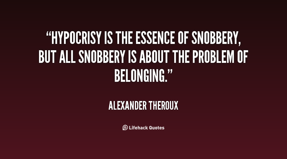 Hypocrisy is the essence of snobbery, but all snobbery is about the problem of belonging. Alexander Theroux