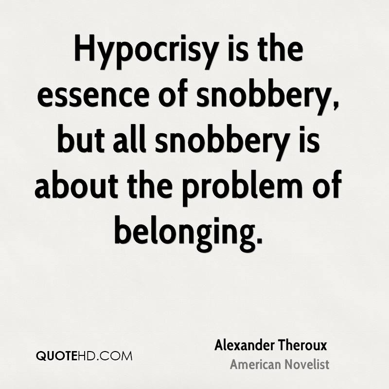 Hypocrisy is the essence of snobbery is about the problem of belonging. Alexander Theroux
