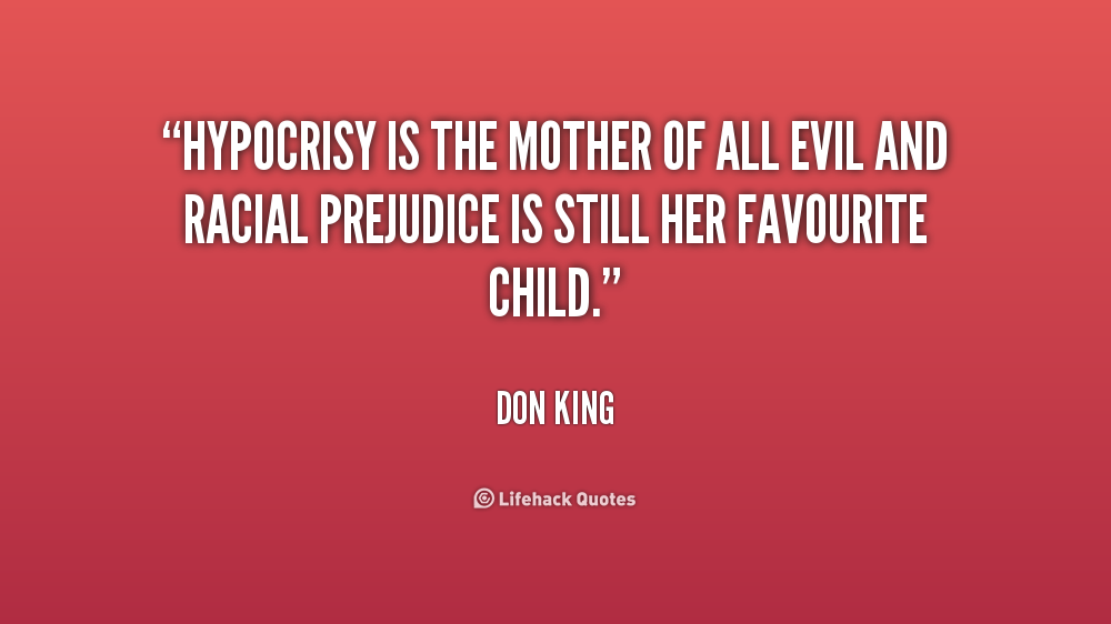 Hypocrisy is the mother of all evil and racial prejudice is still her favourite child. Don King