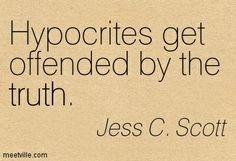 Hypocrites get offended by the truth. Jess C. Scott