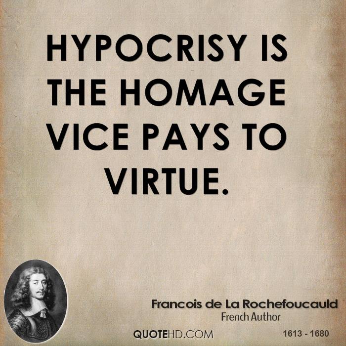 Hyrprocrisy is the homage vice pays to virtue. Francois de La Rochefoucauld