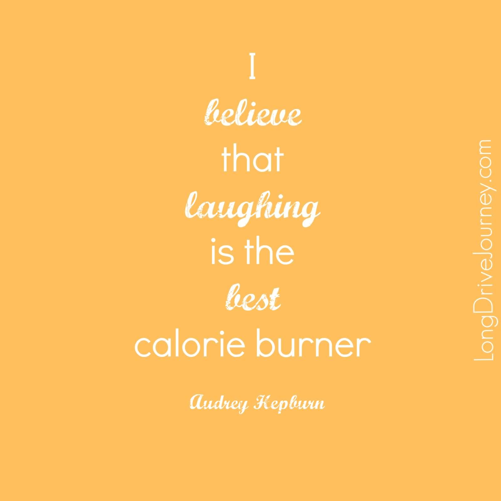 I Believe That Laughing Is The Best Calorie Burner. Audrey Hepburn