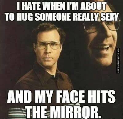 I Hate When I'm About To hug Someone Really Sexy And My Face Hits The Mirror Funny Meme