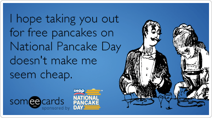 I Hope Taking You Out For Free Pancakes On National Pancake Day Doesn’t Make Me Seem Cheap