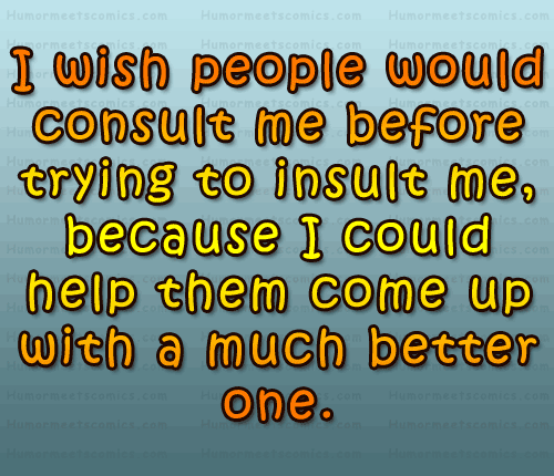 I Wish People Would Consult Me Before Trying To Insult Me. Because I Could Help Them Come Up With A Much Better One