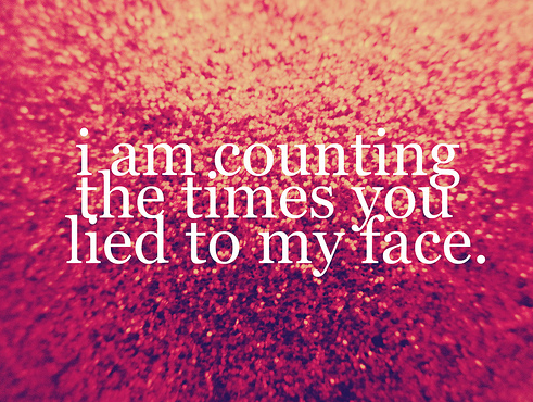 I am Counting the times you Lied to My Face