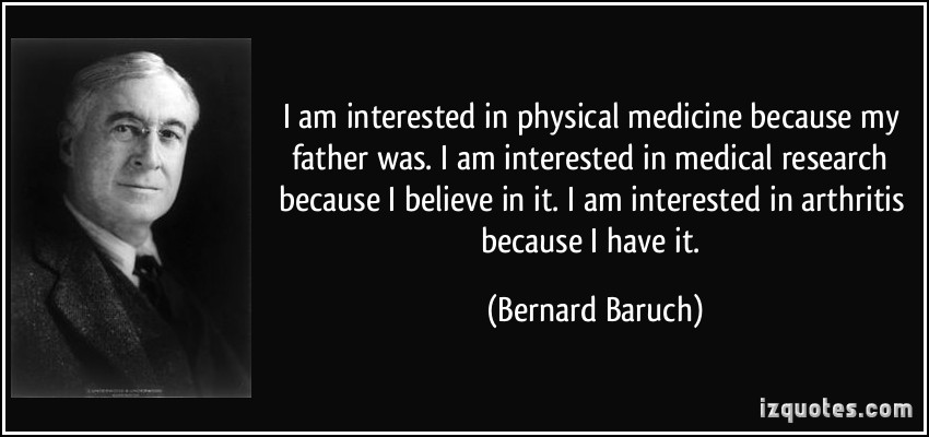 I am interested in physical medicine because my father was. I am interested in medical research because I believe in it. I am… Bernard Baruch