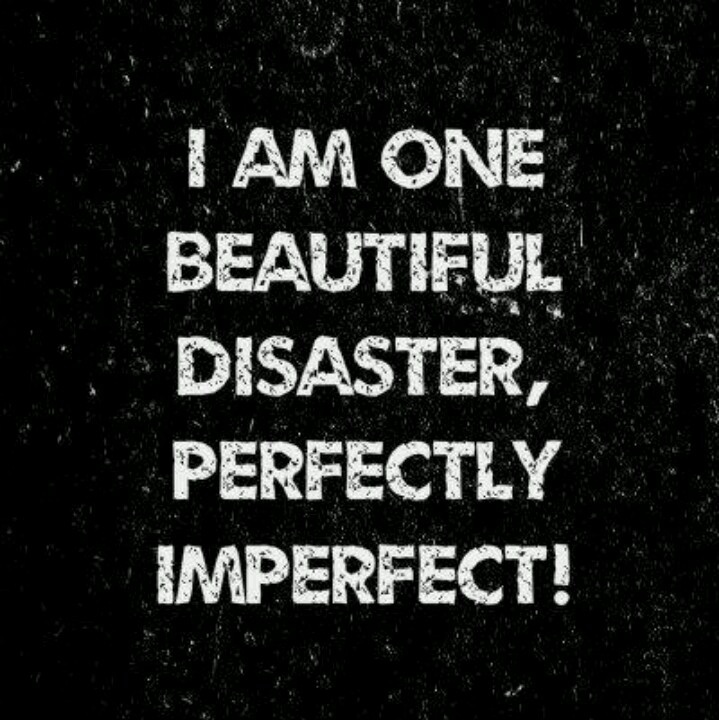I am one beautiful disaster, perfectly imperfect