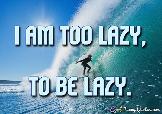 I am too lazy to be lazy