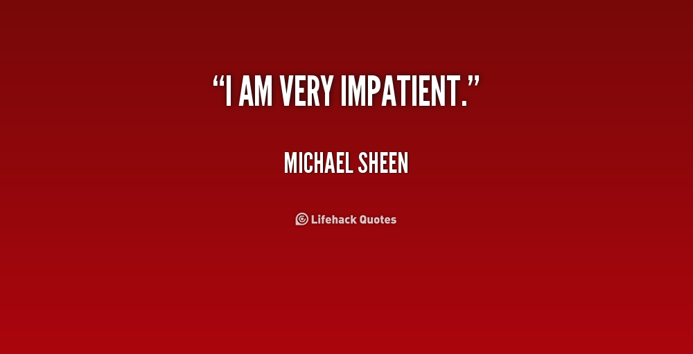 I am very Impatient. Michael Sheen