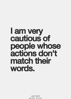 I am very cautious of people whose actions don't match their words